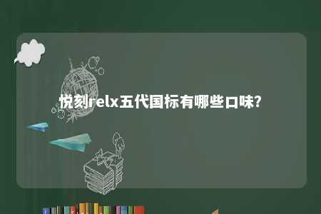 悦刻relx五代国标有哪些口味？ 